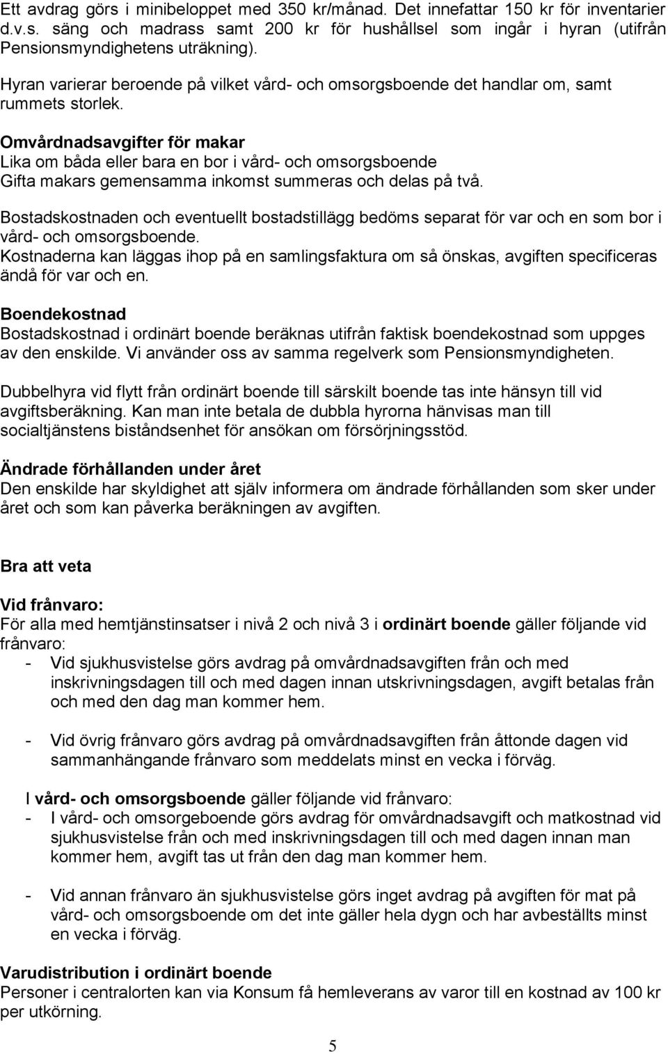Omvårdnadsavgifter för makar Lika om båda eller bara en bor i vård- och omsorgsboende Gifta makars gemensamma inkomst summeras och delas på två.
