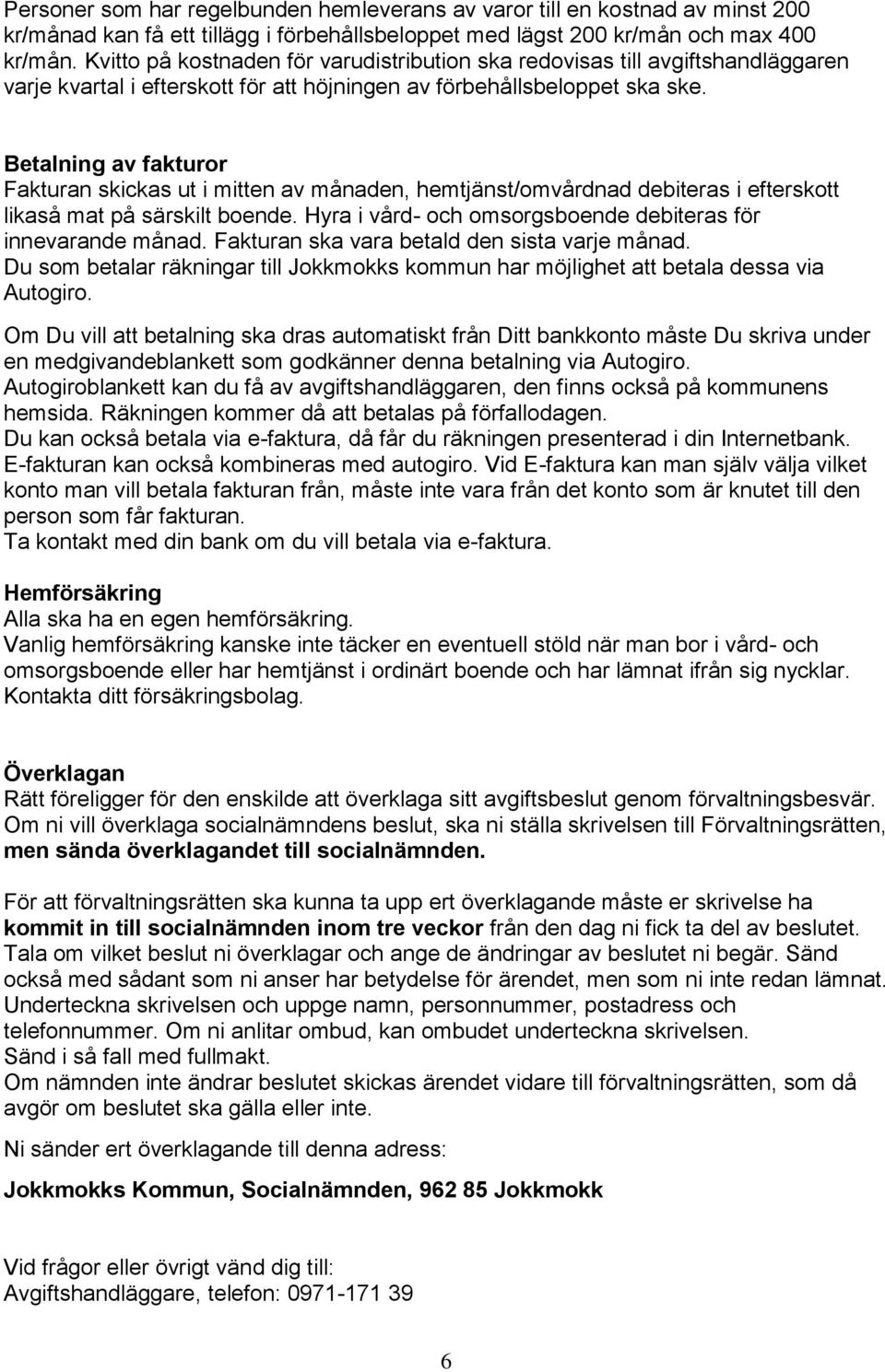Betalning av fakturor Fakturan skickas ut i mitten av månaden, hemtjänst/omvårdnad debiteras i efterskott likaså mat på särskilt boende. Hyra i vård- och omsorgsboende debiteras för innevarande månad.