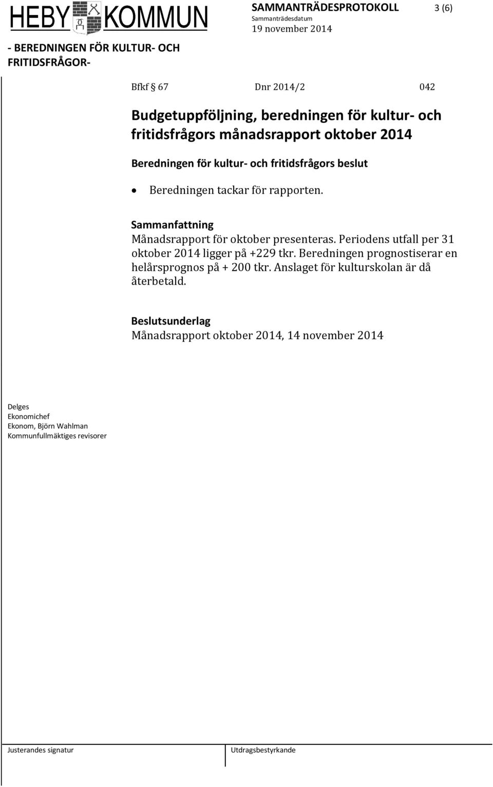 Periodens utfall per 31 oktober 2014 ligger på +229 tkr. Beredningen prognostiserar en helårsprognos på + 200 tkr.