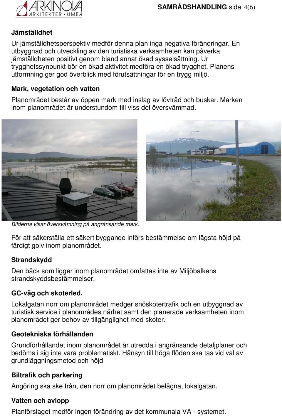 Ur trygghetssynpunkt bör en ökad aktivitet medföra en ökad trygghet. Planens utformning ger god överblick med förutsättningar för en trygg miljö.