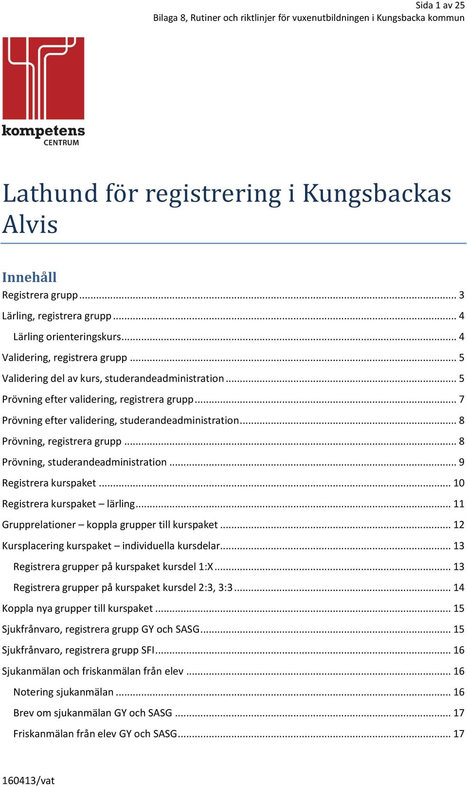 .. 8 Prövning, studerandeadministration... 9 Registrera kurspaket... 0 Registrera kurspaket lärling... Grupprelationer koppla grupper till kurspaket... Kursplacering kurspaket individuella kursdelar.