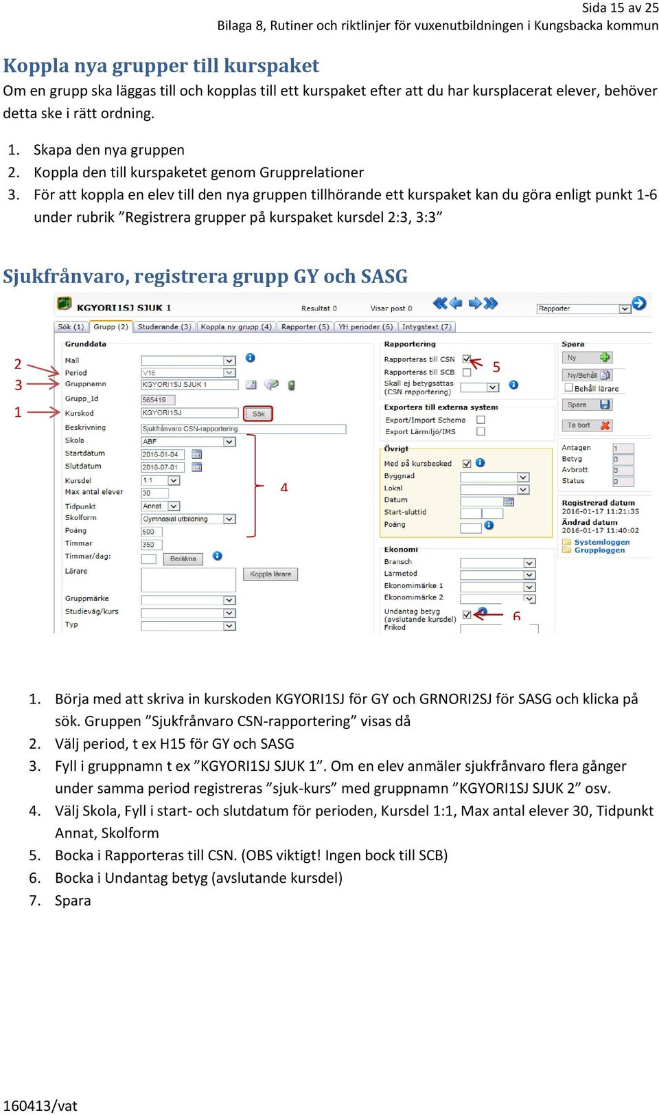 För att koppla en elev till den nya gruppen tillhörande ett kurspaket kan du göra enligt punkt -6 under rubrik Registrera grupper på kurspaket kursdel :, : Sjukfrånvaro, registrera grupp GY och SASG