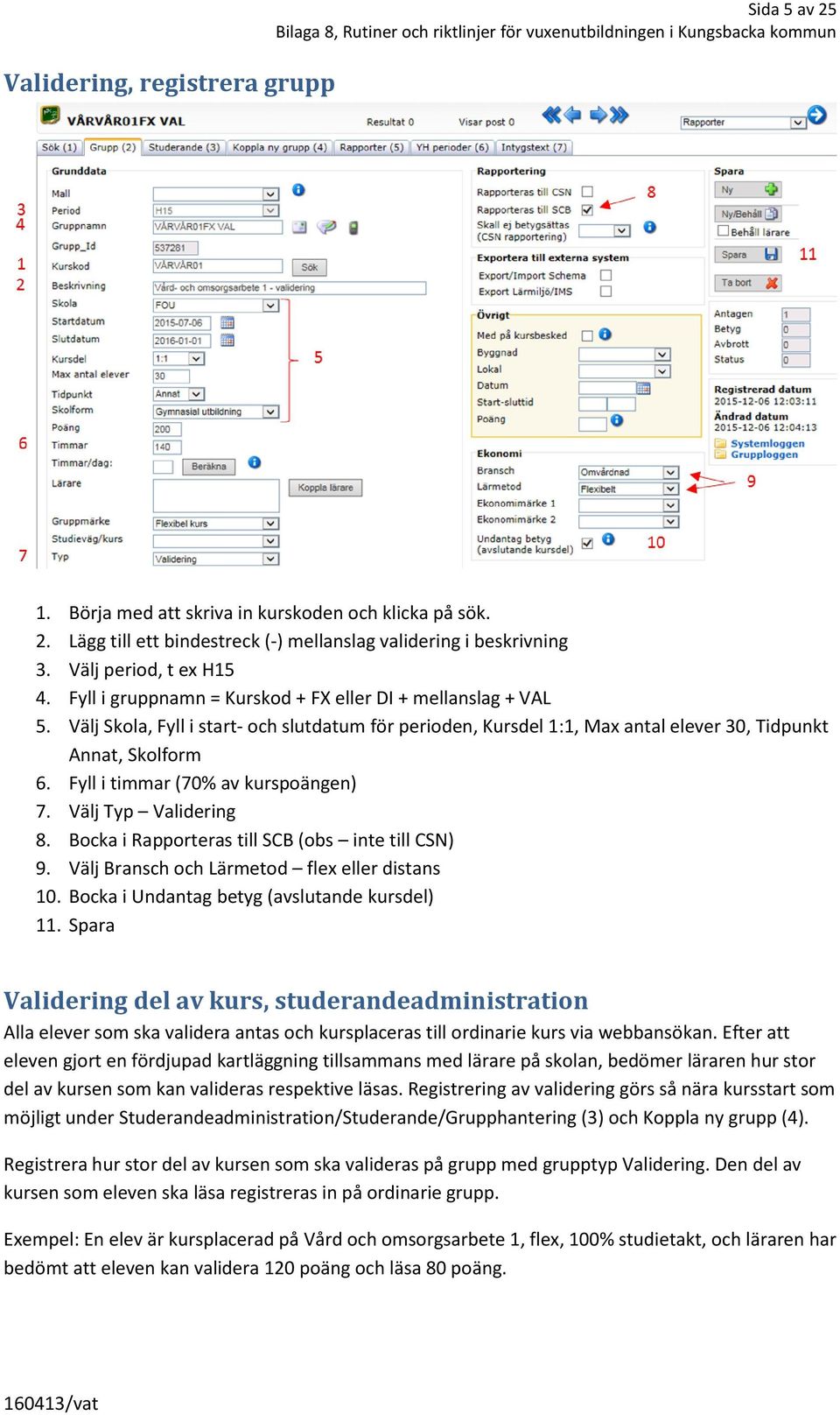 Fyll i timmar (70% av kurspoängen) 7. Välj Typ Validering 8. Bocka i Rapporteras till SCB (obs inte till CSN) 9. Välj Bransch och Lärmetod flex eller distans 0.