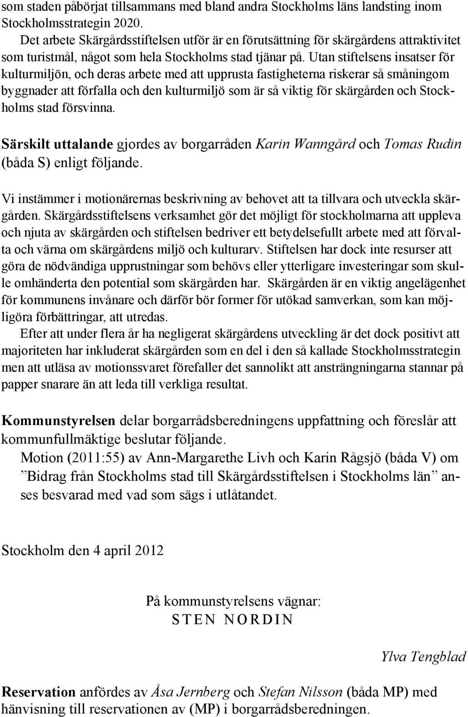 Utan stiftelsens insatser för kulturmiljön, och deras arbete med att upprusta fastigheterna riskerar så småningom byggnader att förfalla och den kulturmiljö som är så viktig för skärgården och