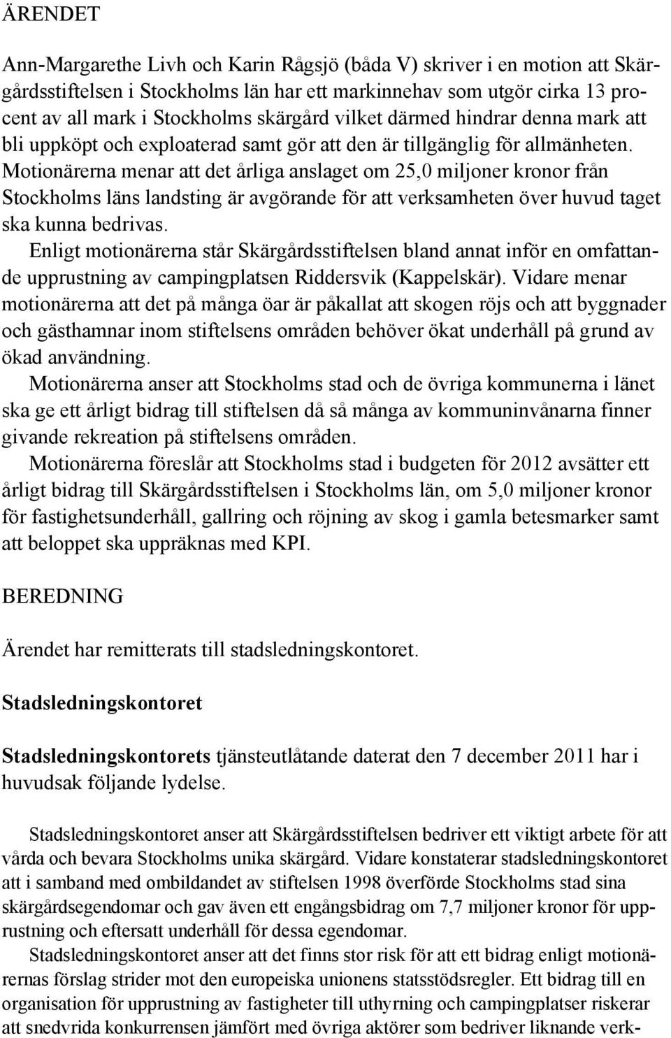 Motionärerna menar att det årliga anslaget om 25,0 miljoner kronor från Stockholms läns landsting är avgörande för att verksamheten över huvud taget ska kunna bedrivas.