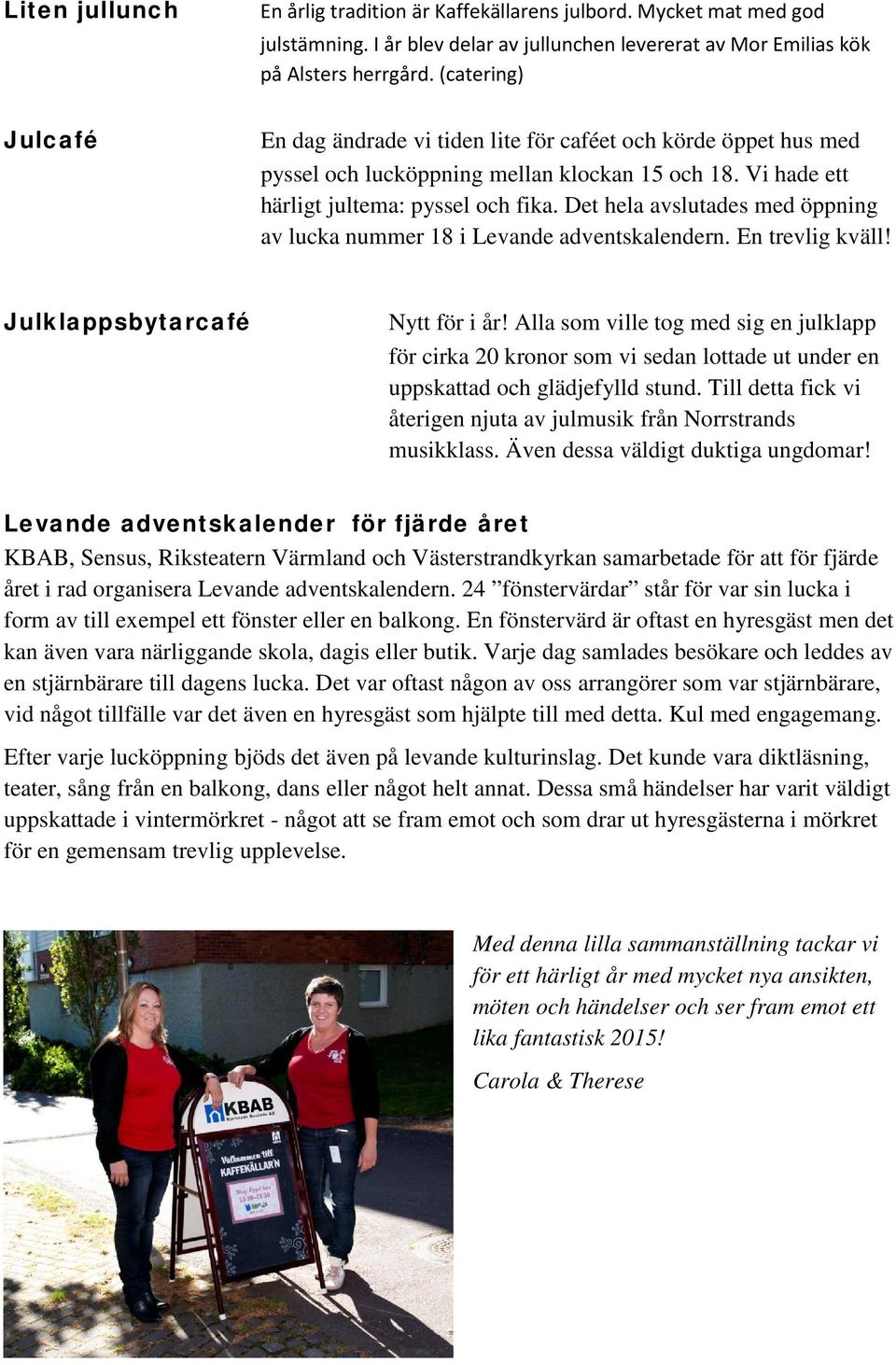 Det hela avslutades med öppning av lucka nummer 18 i Levande adventskalendern. En trevlig kväll! Julklappsbytarcafé Nytt för i år!