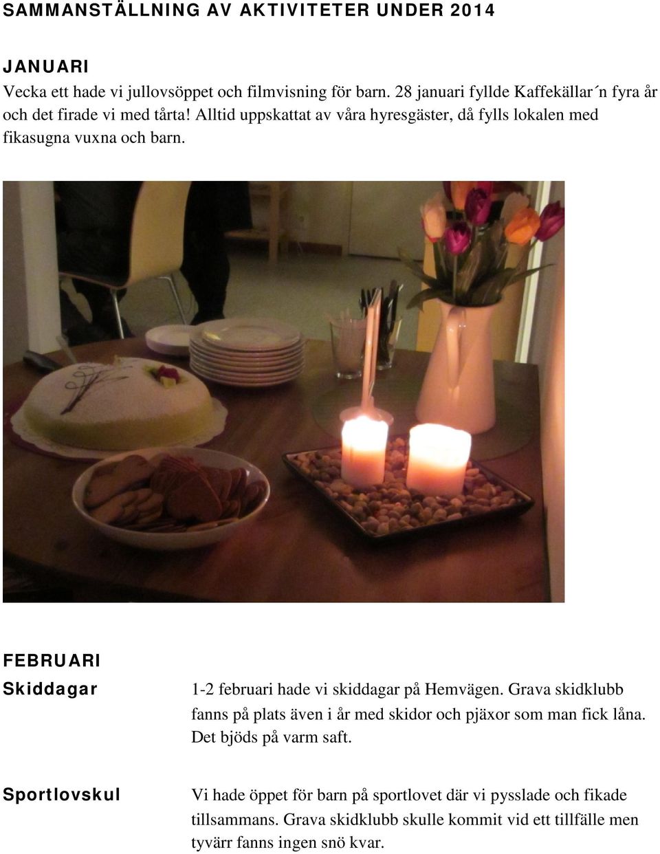 Alltid uppskattat av våra hyresgäster, då fylls lokalen med fikasugna vuxna och barn. FEBRUARI Skiddagar 1-2 februari hade vi skiddagar på Hemvägen.