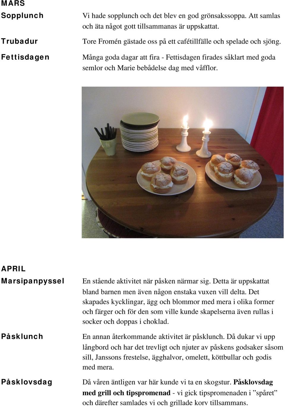 APRIL Marsipanpyssel Påsklunch Påsklovsdag En stående aktivitet när påsken närmar sig. Detta är uppskattat bland barnen men även någon enstaka vuxen vill delta.