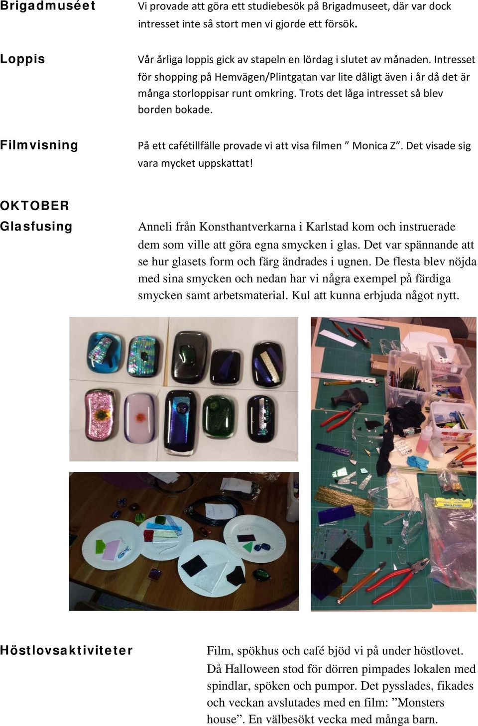 Filmvisning På ett cafétillfälle provade vi att visa filmen Monica Z. Det visade sig vara mycket uppskattat!