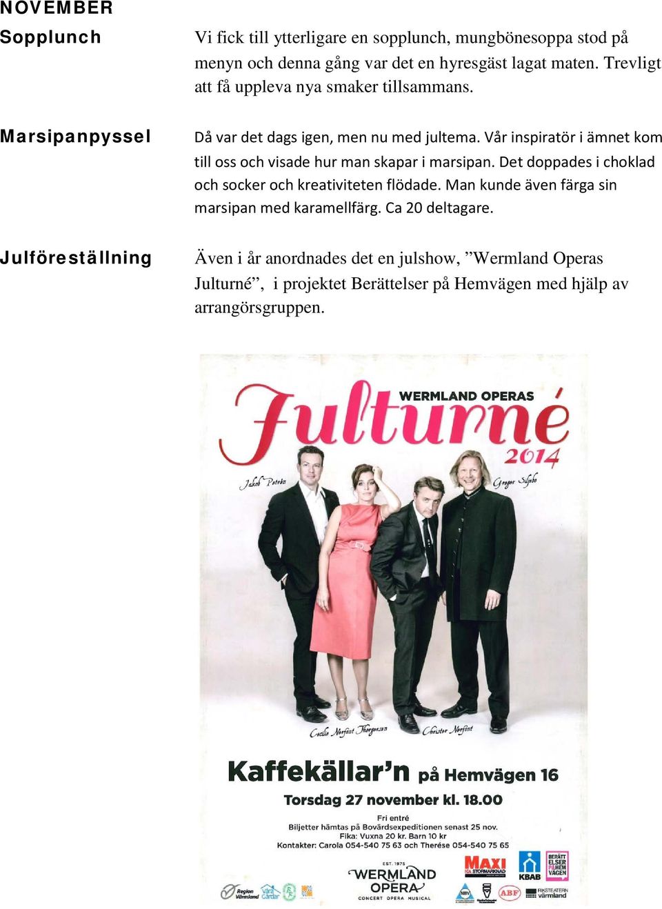 Vår inspiratör i ämnet kom till oss och visade hur man skapar i marsipan. Det doppades i choklad och socker och kreativiteten flödade.