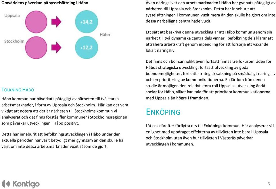 Ett sätt att beskriva denna utveckling är att Håbo kommun genom sin närhet till två dynamiska centra dels vinner i befolkning dels klarar att attrahera arbetskraft genom inpendling för att försörja
