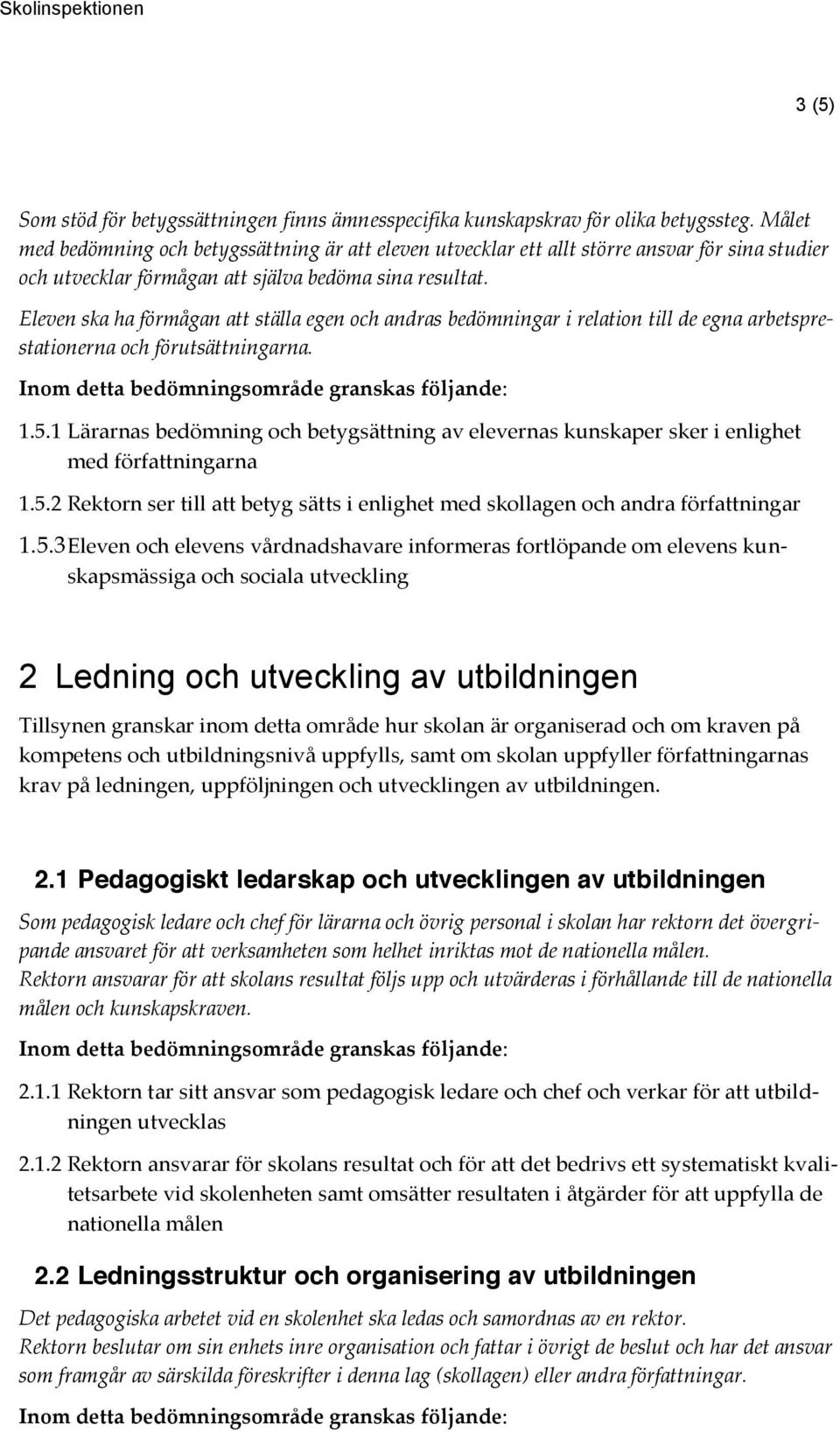 Eleven ska ha förmågan att ställa egen och andras bedömningar i relation till de egna arbetsprestationerna och förutsättningarna. 1.5.