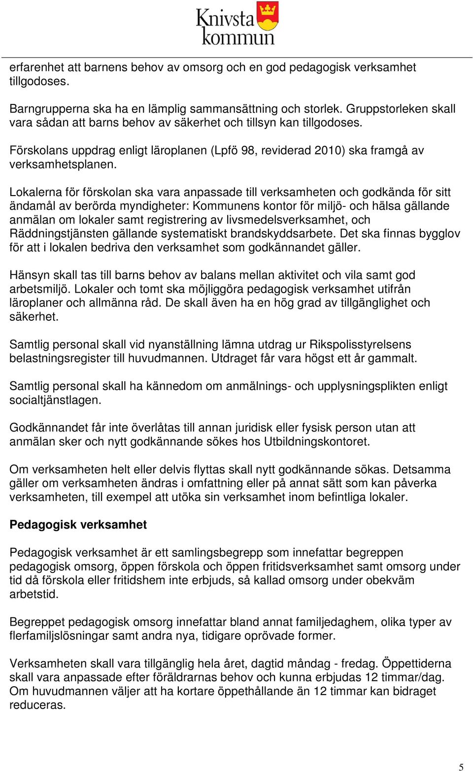 Lokalerna för förskolan ska vara anpassade till verksamheten och godkända för sitt ändamål av berörda myndigheter: Kommunens kontor för miljö- och hälsa gällande anmälan om lokaler samt registrering