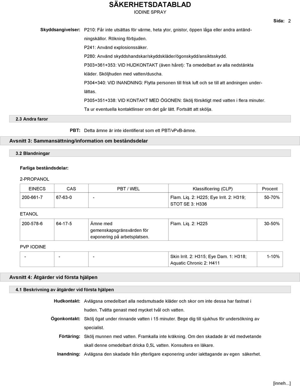 P304+340: VID INANDNING: Flytta personen till frisk luft och se till att andningen underlättas. P305+351+338: VID KONTAKT MED ÖGONEN: Skölj försiktigt med vatten i flera minuter.