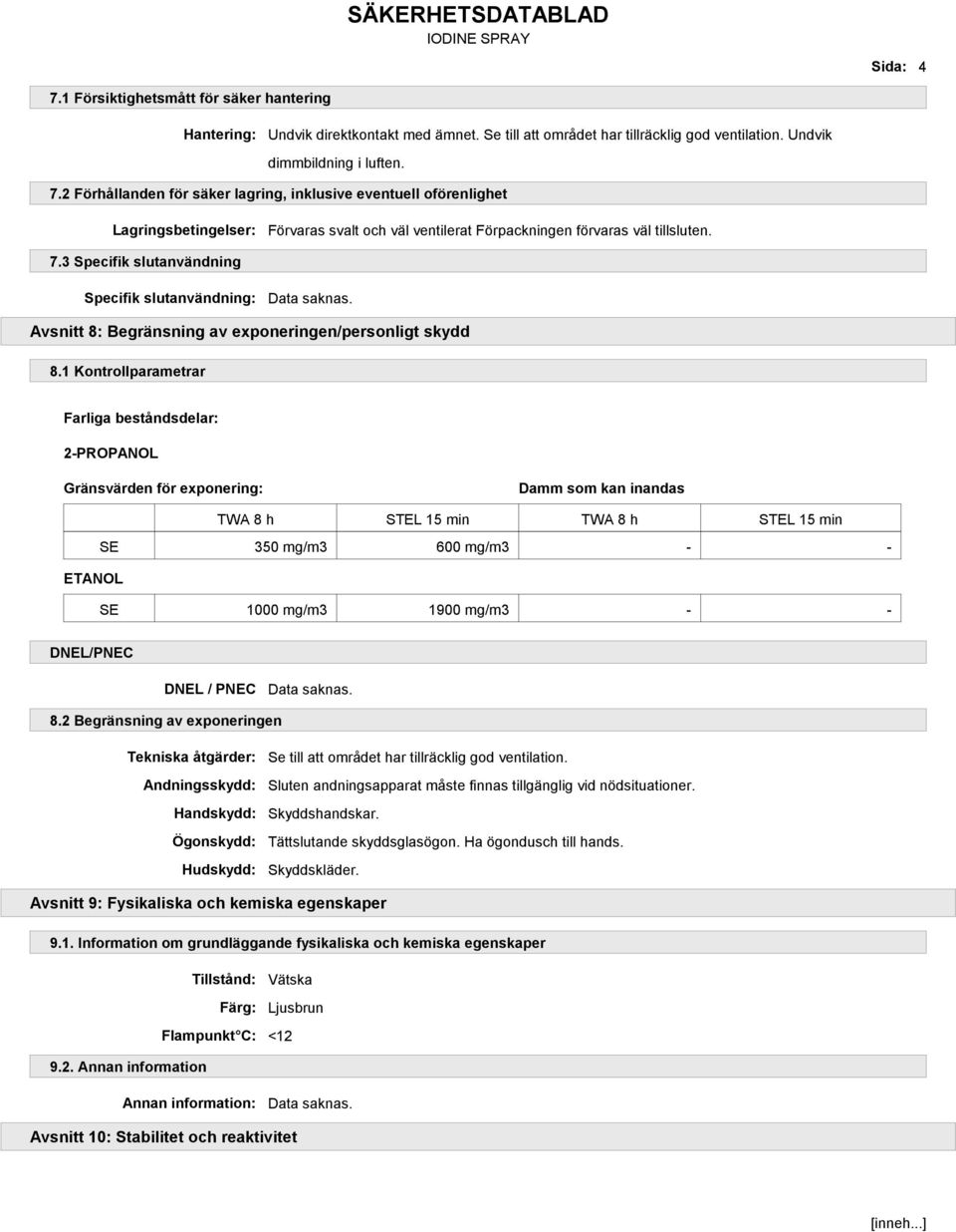 1 Kontrollparametrar Farliga beståndsdelar: 2-PROPANOL Gränsvärden för exponering: Damm som kan inandas TWA 8 h STEL 15 min TWA 8 h STEL 15 min SE 350 mg/m3 600 mg/m3 - - ETANOL SE 1000 mg/m3 1900