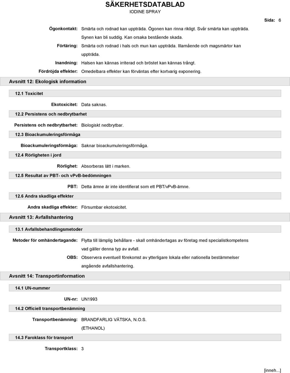 Omedelbara effekter kan förväntas efter kortvarig exponering. Avsnitt 12: Ekologisk information 12.1 Toxicitet Ekotoxicitet: 12.