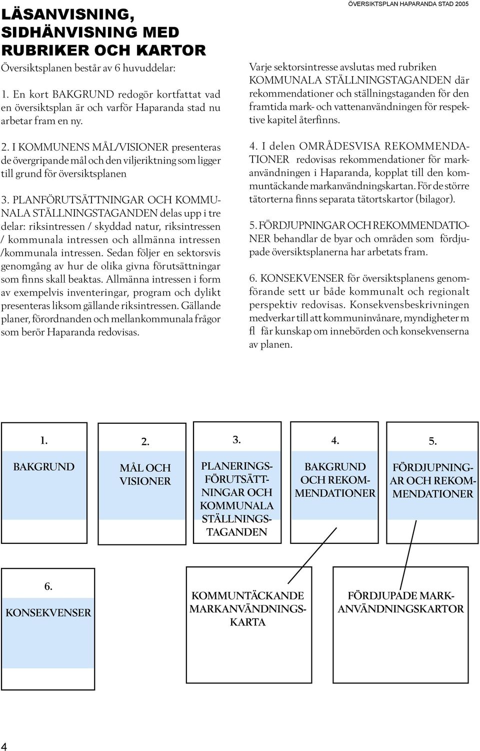 I KOMMUNENS MÅL/VISIONER presenteras de övergripande mål och den viljeriktning som ligger till grund för översiktsplanen 3.