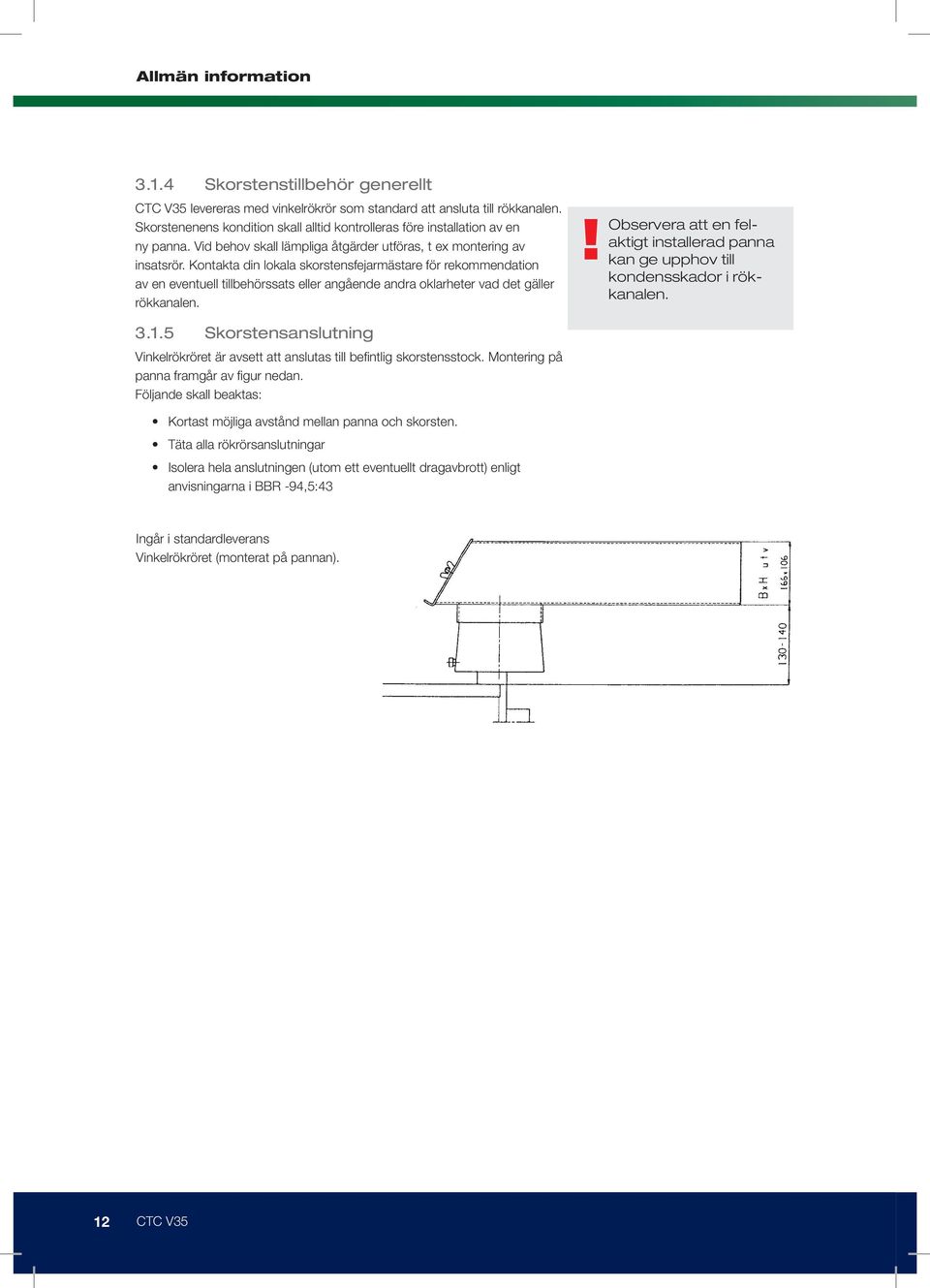 Kontakta din lokala skorstensfejarmästare för rekommendation av en eventuell tillbehörssats eller angående andra oklarheter vad det gäller rökkanalen.