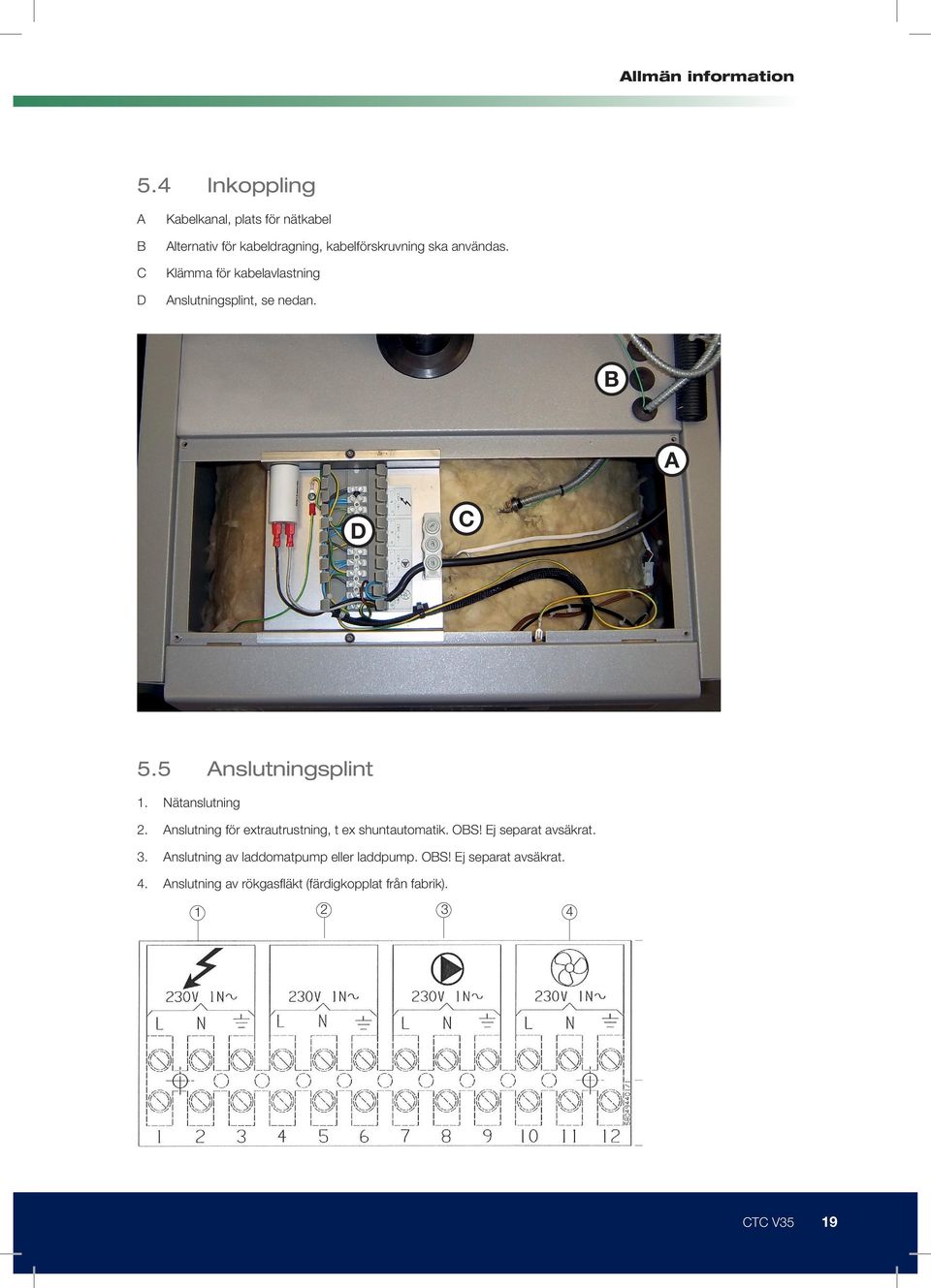 C Klämma för kabelavlastning D Anslutningsplint, se nedan. B A C D 5.5 Anslutningsplint 1. Nätanslutning 2.