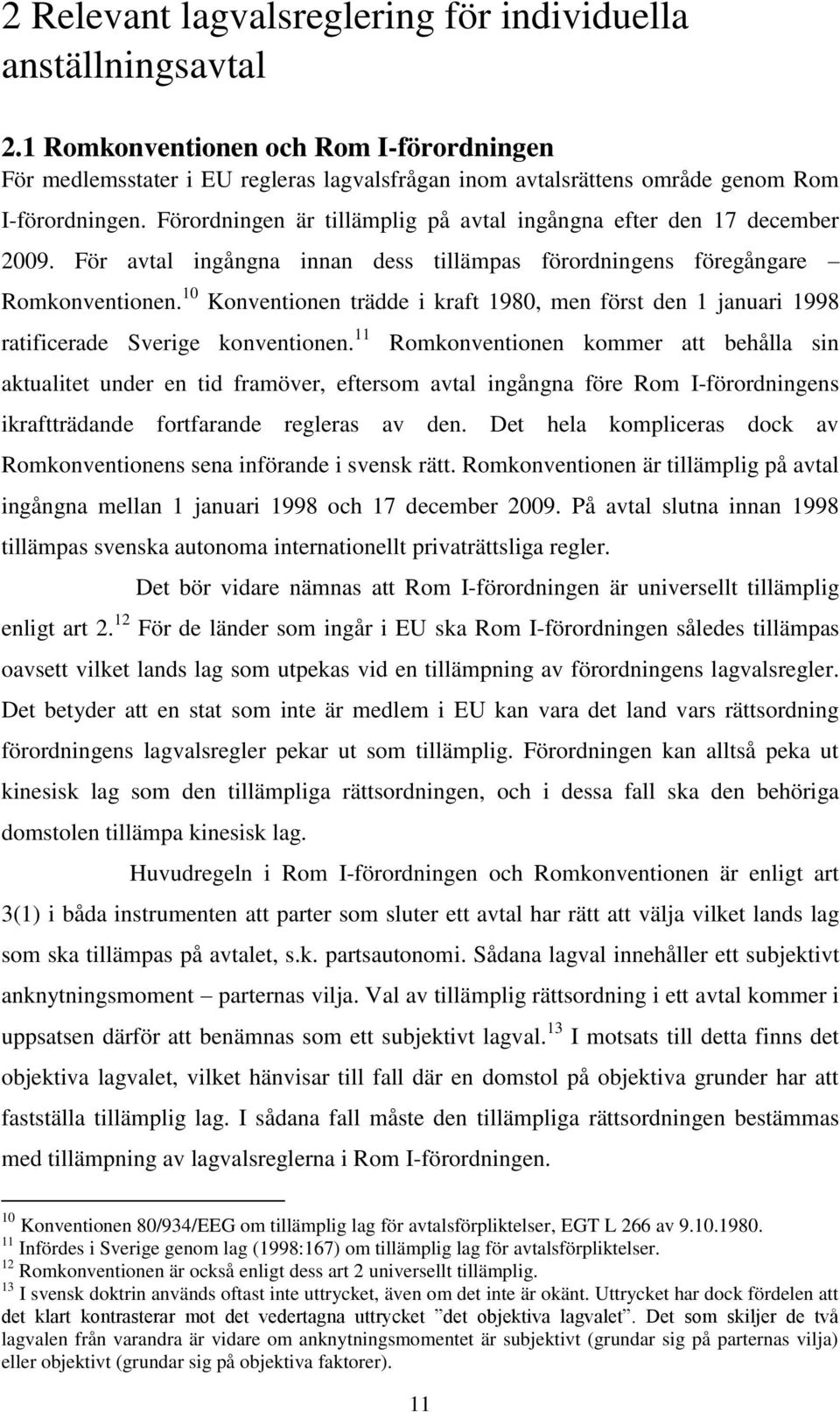 Förordningen är tillämplig på avtal ingångna efter den 17 december 2009. För avtal ingångna innan dess tillämpas förordningens föregångare Romkonventionen.