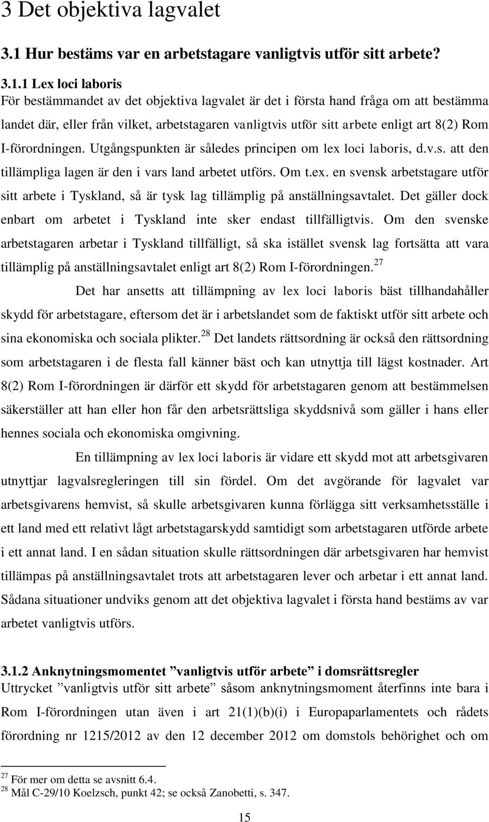 1 Lex loci laboris För bestämmandet av det objektiva lagvalet är det i första hand fråga om att bestämma landet där, eller från vilket, arbetstagaren vanligtvis utför sitt arbete enligt art 8(2) Rom