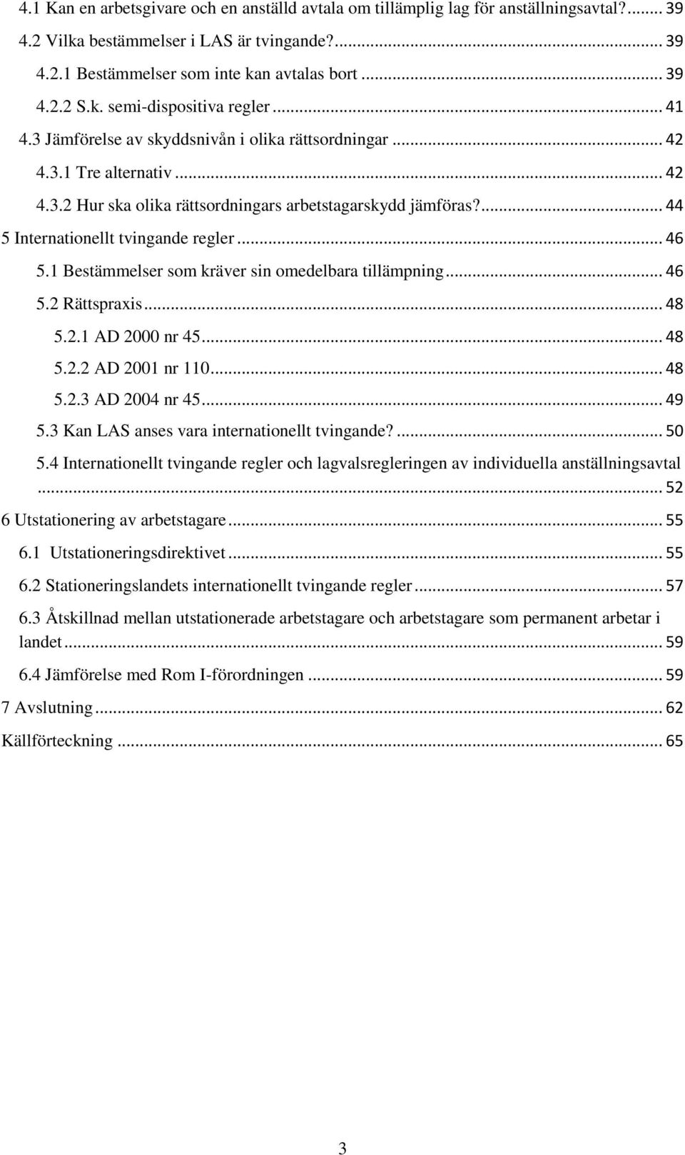 ... 44 5 Internationellt tvingande regler... 46 5.1 Bestämmelser som kräver sin omedelbara tillämpning... 46 5.2 Rättspraxis... 48 5.2.1 AD 2000 nr 45... 48 5.2.2 AD 2001 nr 110... 48 5.2.3 AD 2004 nr 45.