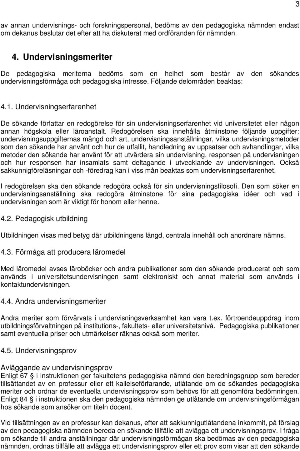 Undervisningserfarenhet De sökande författar en redogörelse för sin undervisningserfarenhet vid universitetet eller någon annan högskola eller läroanstalt.