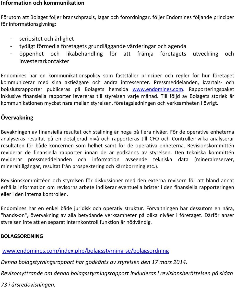 fastställer principer och regler för hur företaget kommunicerar med sina aktieägare och andra intressenter. Pressmeddelanden, kvartals- och bokslutsrapporter publiceras på Bolagets hemsida www.