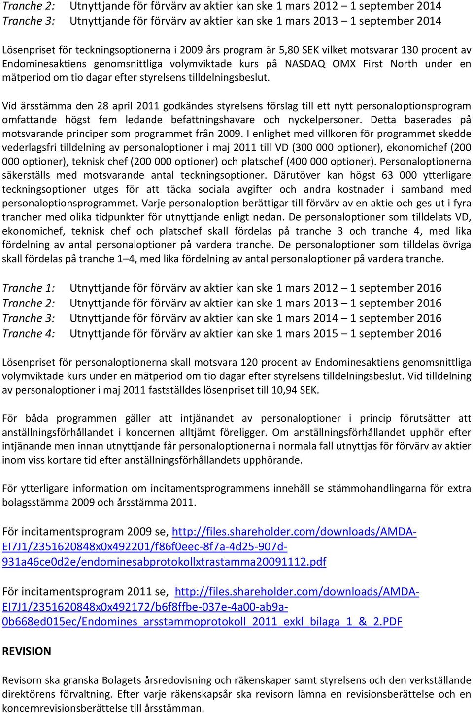 tilldelningsbeslut. Vid årsstämma den 28 april 2011 godkändes styrelsens förslag till ett nytt personaloptionsprogram omfattande högst fem ledande befattningshavare och nyckelpersoner.