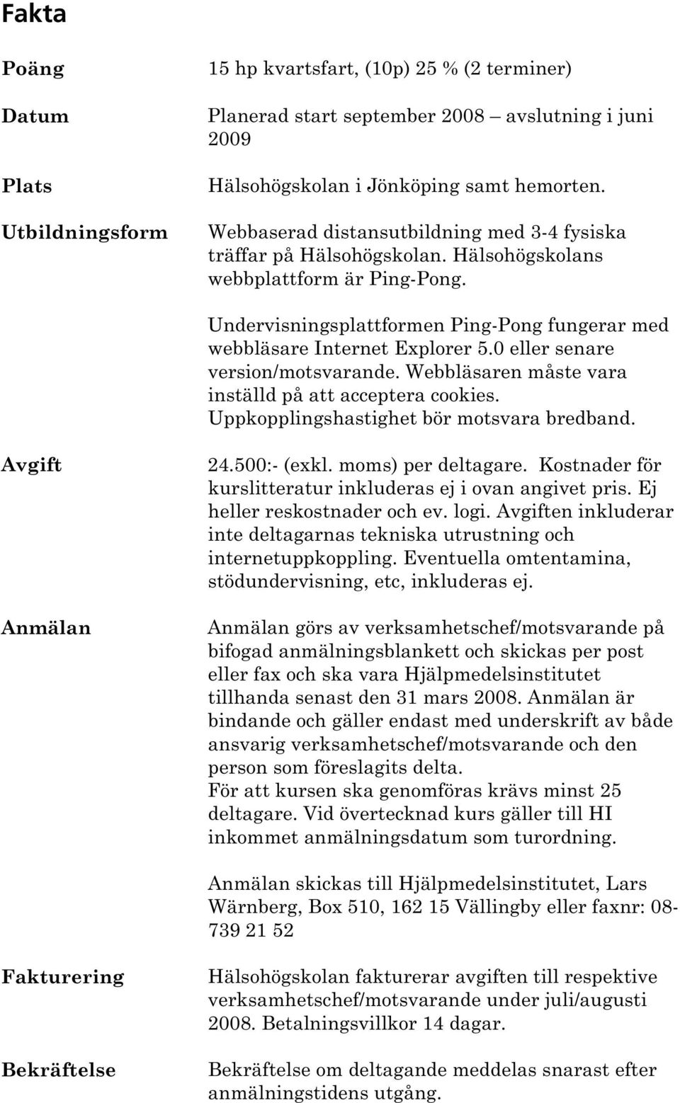 0 eller senare version/motsvarande. Webbläsaren måste vara inställd på att acceptera cookies. Uppkopplingshastighet bör motsvara bredband. Avgift Anmälan 24.500:- (exkl. moms) per deltagare.