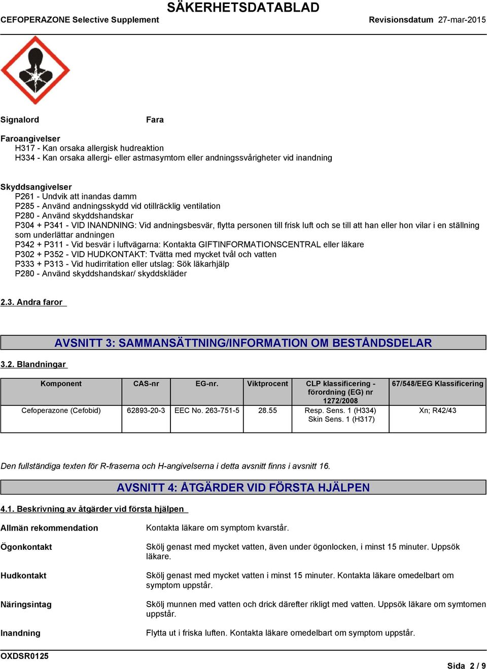 hon vilar i en ställning som underlättar andningen P342 + P311 - Vid besvär i luftvägarna: Kontakta GIFTINFORMATIONSCENTRAL eller läkare P302 + P352 - VID HUDKONTAKT: Tvätta med mycket tvål och