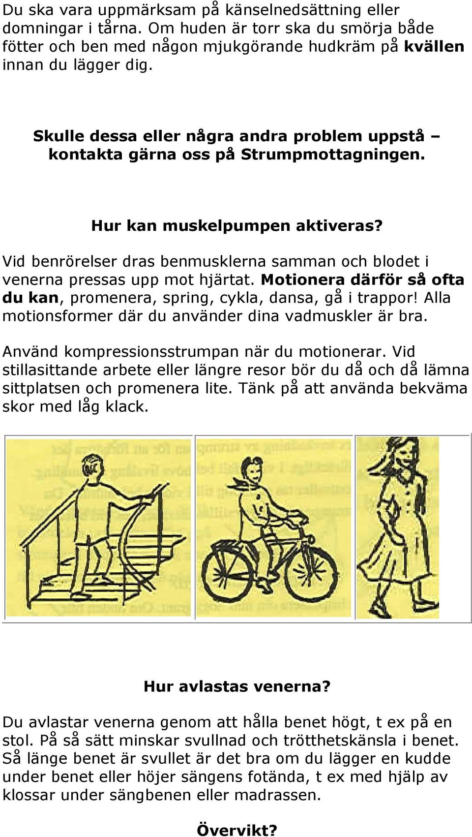 Vid benrörelser dras benmusklerna samman och blodet i venerna pressas upp mot hjärtat. Motionera därför så ofta du kan, promenera, spring, cykla, dansa, gå i trappor!