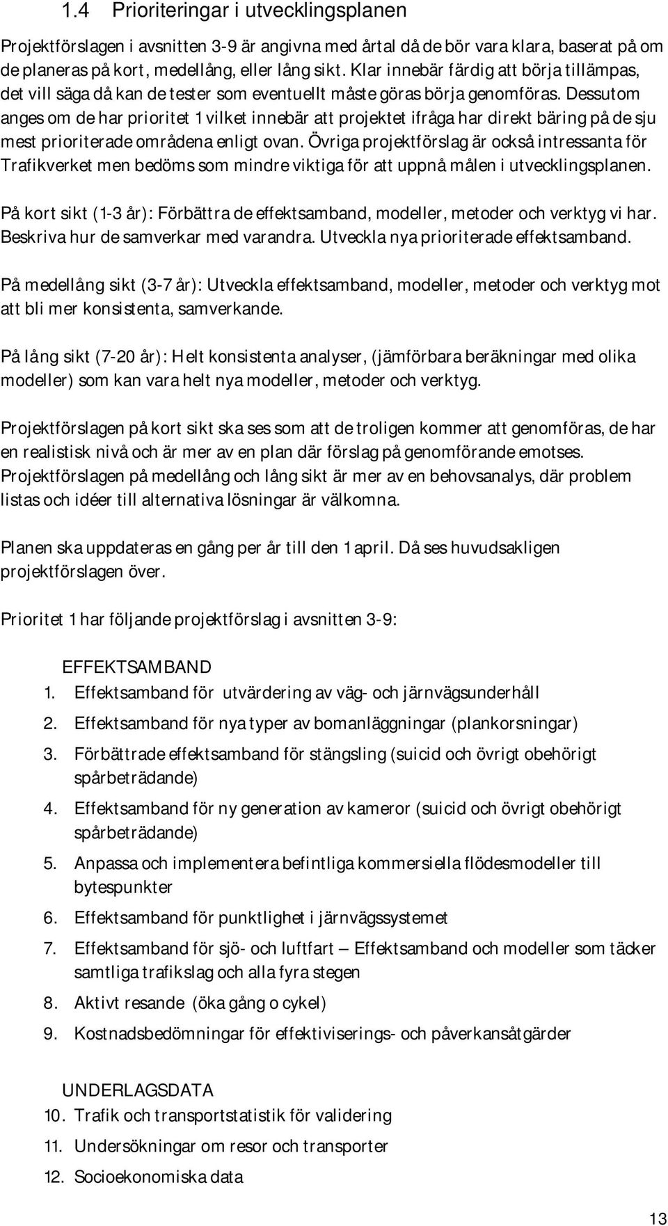 Dessutom anges om de har prioritet 1 vilket innebär att projektet ifråga har direkt bäring på de sju mest prioriterade områdena enligt ovan.