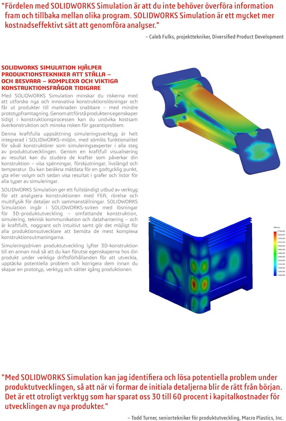 " Caleb Fulks, projekttekniker, Diversified Product Development SOLIDWORKS SIMULATION HJÄLPER PRODUKTIONSTEKNIKER ATT STÄLLA OCH BESVARA KOMPLEXA OCH VIKTIGA KONSTRUKTIONSFRÅGOR TIDIGARE Med