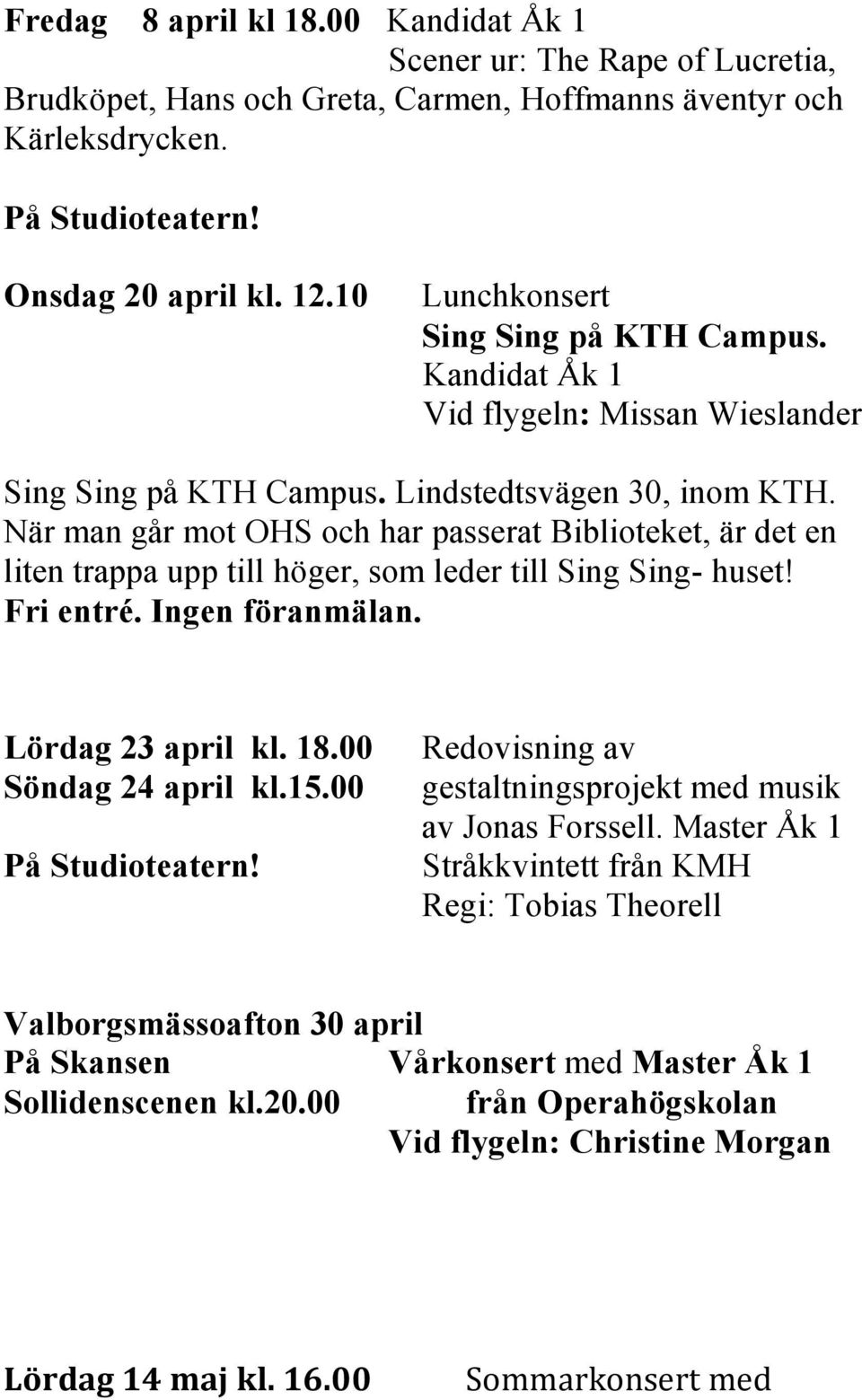 När man går mot OHS och har passerat Biblioteket, är det en liten trappa upp till höger, som leder till Sing Sing- huset! Fri entré. Ingen föranmälan. Lördag 23 april kl. 18.00 Söndag 24 april kl.15.