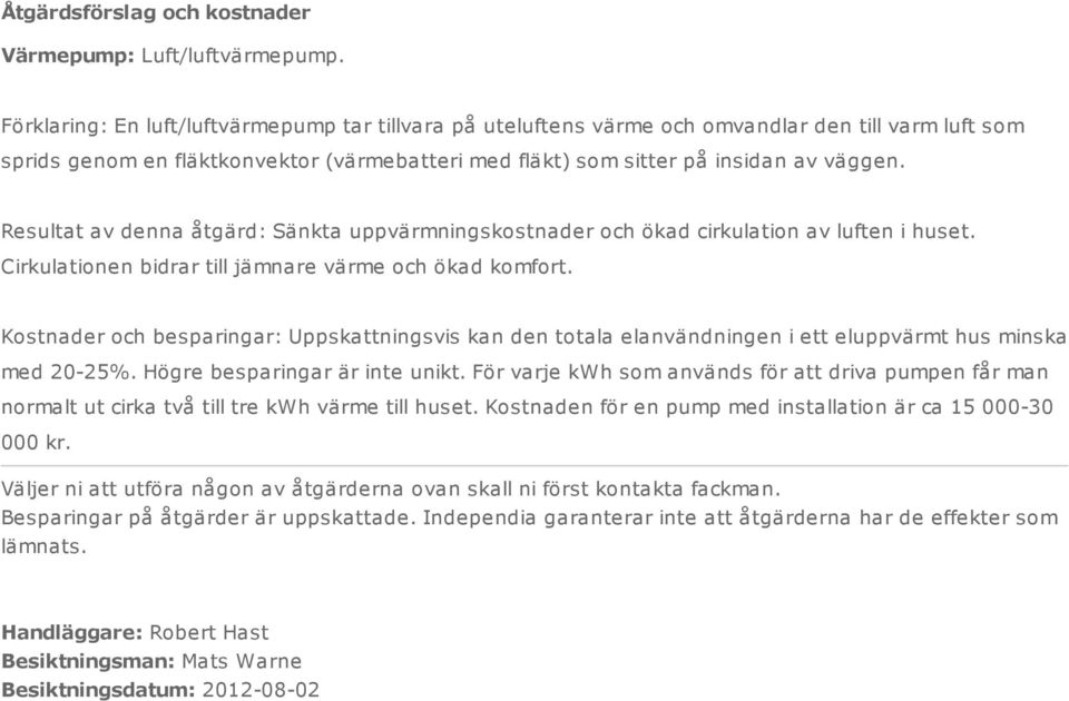 Resultat av denna åtgärd: Sänkta uppvärmningskostnader och ökad cirkulation av luften i huset. Cirkulationen bidrar till jämnare värme och ökad komfort.