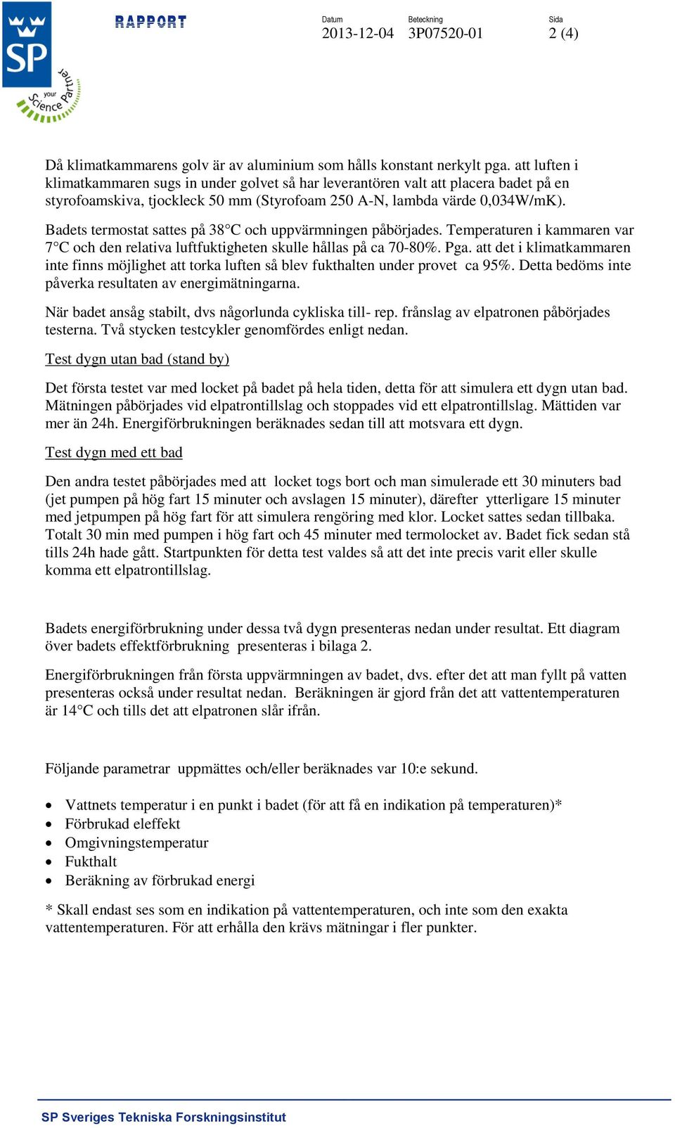 Badets termostat sattes på 38 C och uppvärmningen påbörjades. Temperaturen i kammaren var 7 C och den relativa luftfuktigheten skulle hållas på ca 70-80%. Pga.