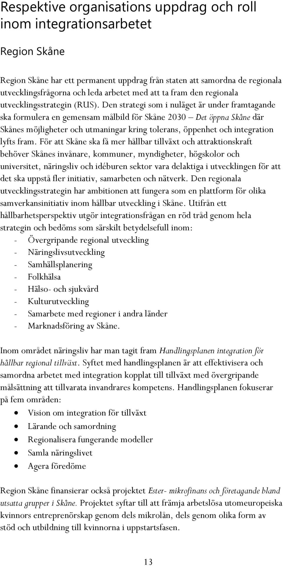 Den strategi som i nuläget är under framtagande ska formulera en gemensam målbild för Skåne 2030 Det öppna Skåne där Skånes möjligheter och utmaningar kring tolerans, öppenhet och integration lyfts