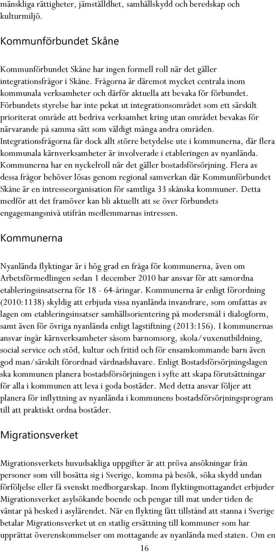 Förbundets styrelse har inte pekat ut integrationsområdet som ett särskilt prioriterat område att bedriva verksamhet kring utan området bevakas för närvarande på samma sätt som väldigt många andra