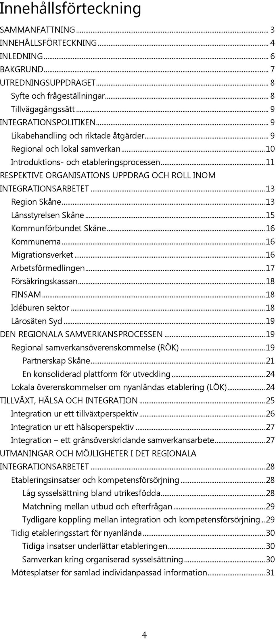 .. 13 Region Skåne... 13 Länsstyrelsen Skåne... 15 Kommunförbundet Skåne... 16 Kommunerna... 16 Migrationsverket... 16 Arbetsförmedlingen... 17 Försäkringskassan... 18 FINSAM... 18 Idéburen sektor.