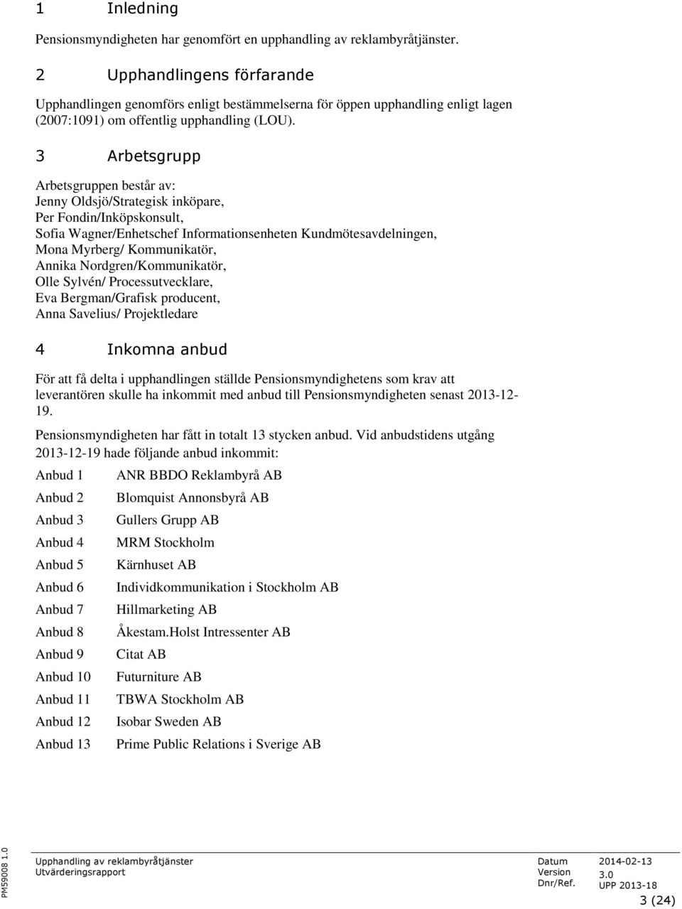 3 Arbetsgrupp Arbetsgruppen består av: Jenny Oldsjö/Strategisk inköpare, Per Fondin/Inköpskonsult, Sofia Wagner/Enhetschef Informationsenheten Kundmötesavdelningen, Mona Myrberg/ Kommunikatör, Annika