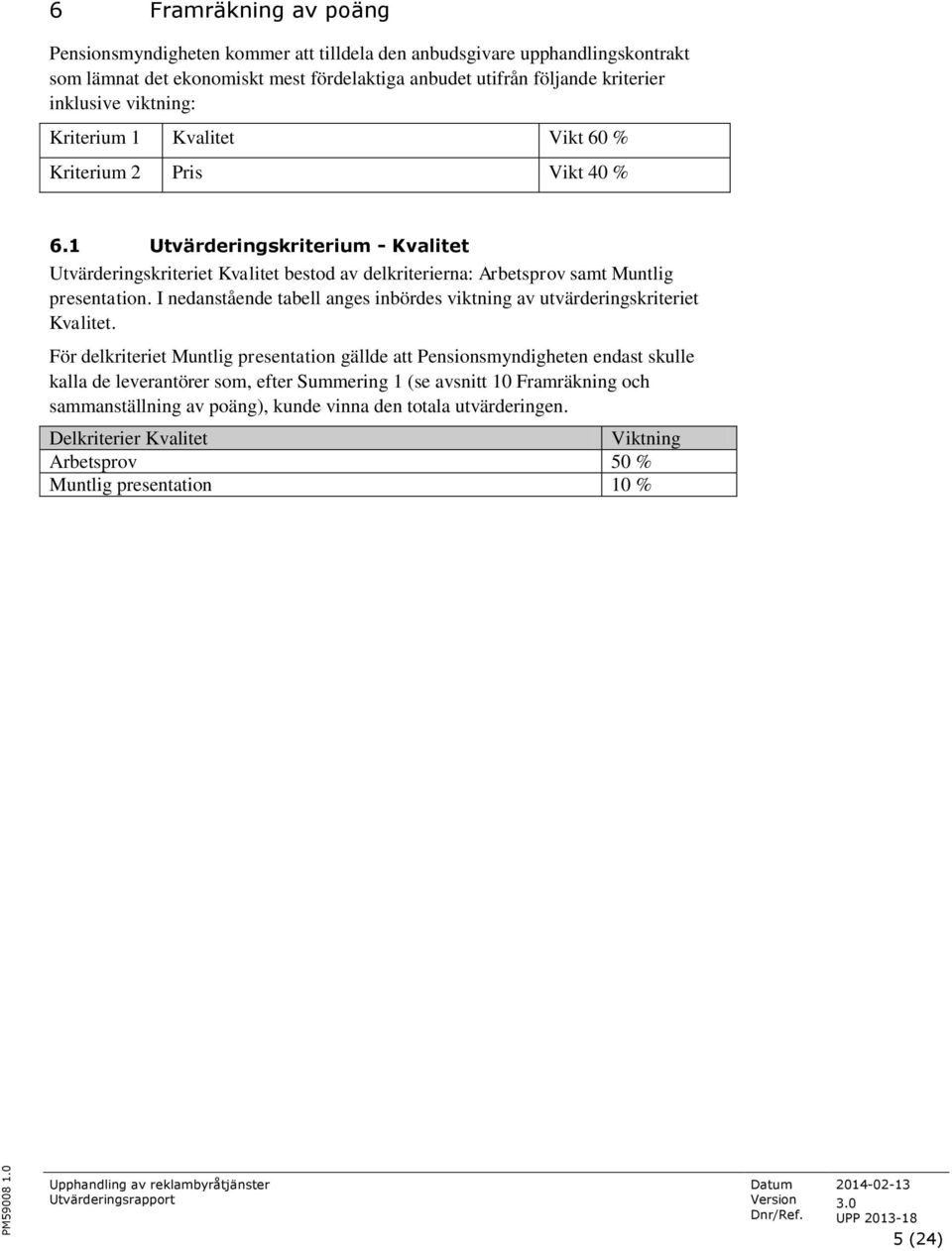 viktning: Kriterium 1 Kvalitet Vikt 60 % Kriterium 2 Pris Vikt 40 % 6.1 Utvärderingskriterium - Kvalitet Utvärderingskriteriet Kvalitet bestod av delkriterierna: Arbetsprov samt Muntlig presentation.
