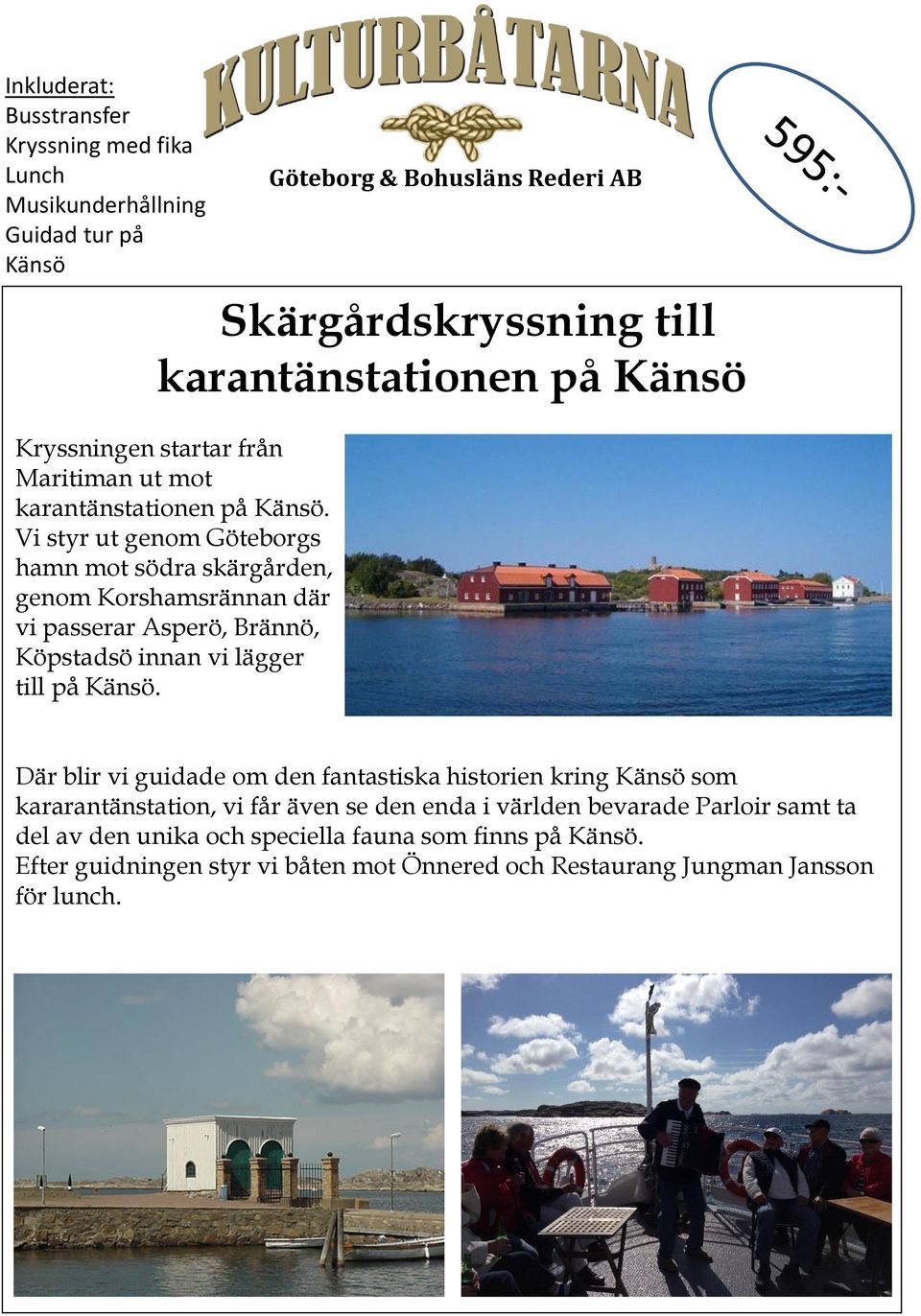 Vi styr ut genom Göteborgs hamn mot södra skärgården, genom Korshamsrännan där vi passerar Asperö, Brännö, Köpstadsö innan vi lägger till på Känsö.