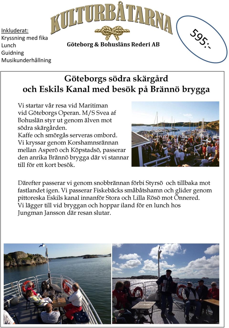 Vi kryssar genom Korshamnsrännan mellan Asperö och Köpstadsö, passerar den anrika Brännö brygga där vi stannar till för ett kort besök.
