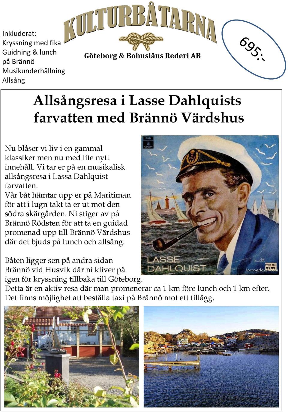 Ni stiger av på Brännö Rödsten för att ta en guidad promenad upp till Brännö Värdshus där det bjuds på lunch och allsång.