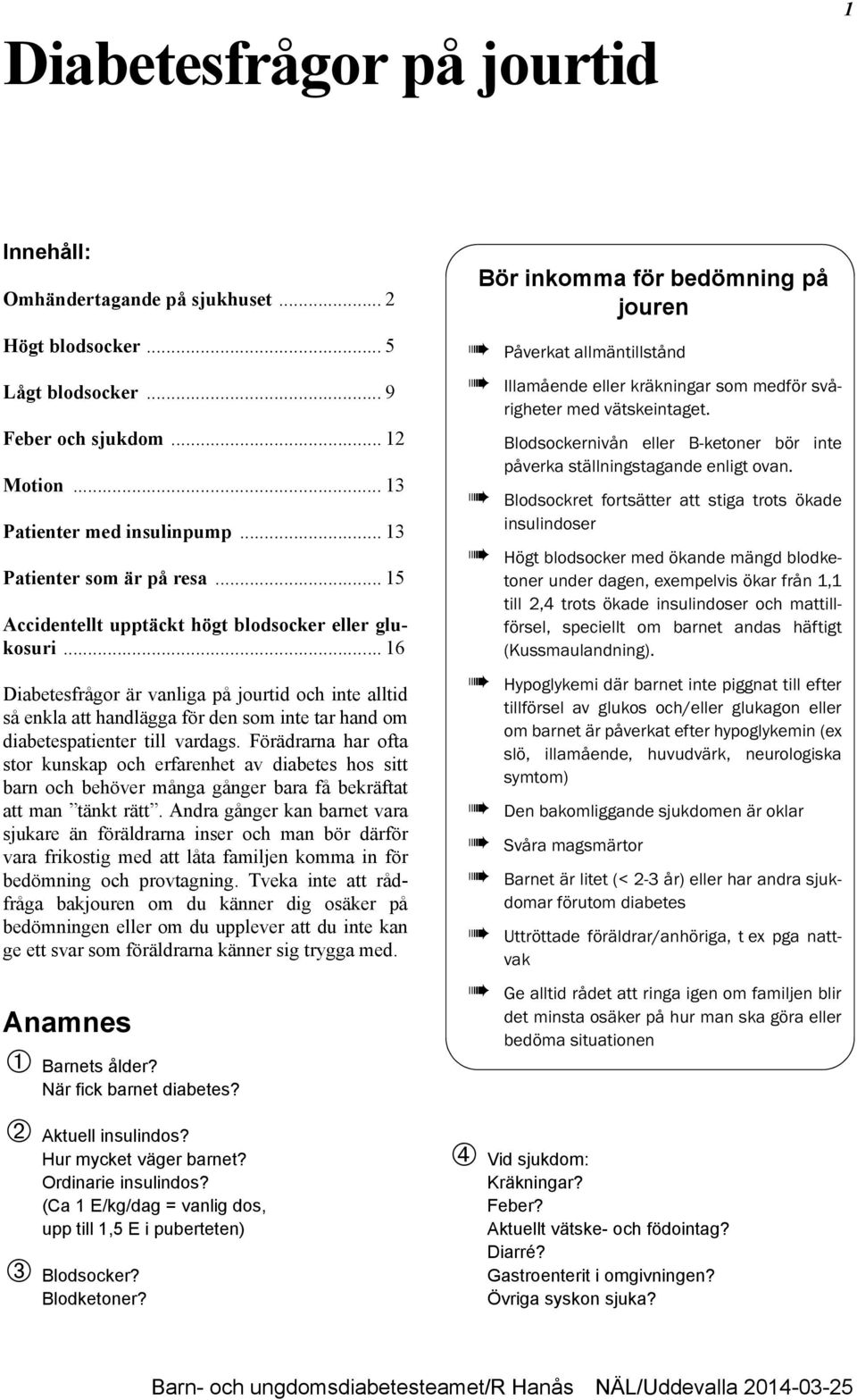 .. 16 Diabetesfrågor är vanliga på jourtid och inte alltid så enkla att handlägga för den som inte tar hand om diabetespatienter till vardags.