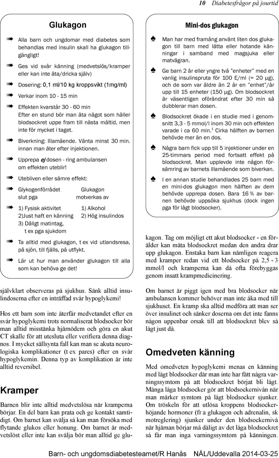 diagnos. I mycket sällsynta fall kan man se akuta neurologiska komplikationer (t ex pares) efter en svår hypoglykemin. Denna typ av komplikation är inte alltid reversibel.