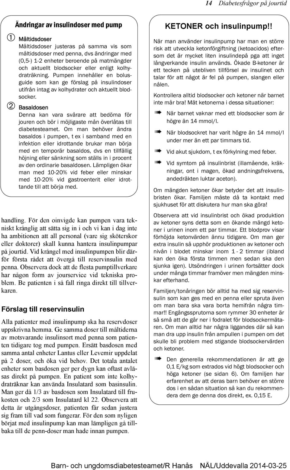 Basaldosen Denna kan vara svårare att bedöma för jouren och bör i möjligaste mån överlåtas till diabetesteamet.