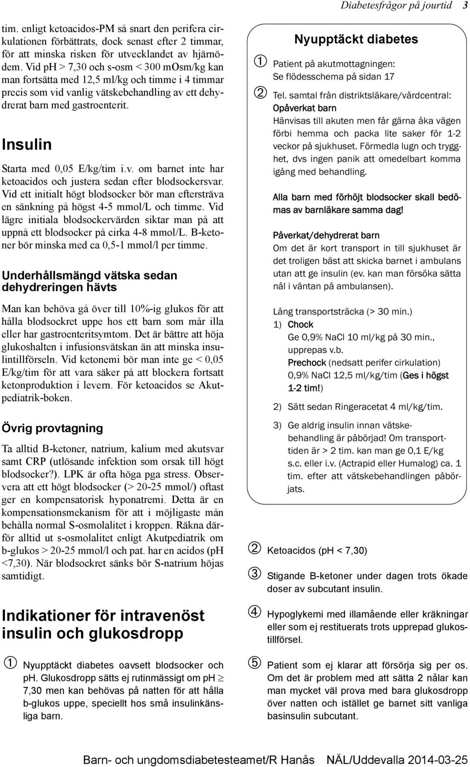 Insulin Starta med 0,05 E/kg/tim i.v. om barnet inte har ketoacidos och justera sedan efter blodsockersvar.