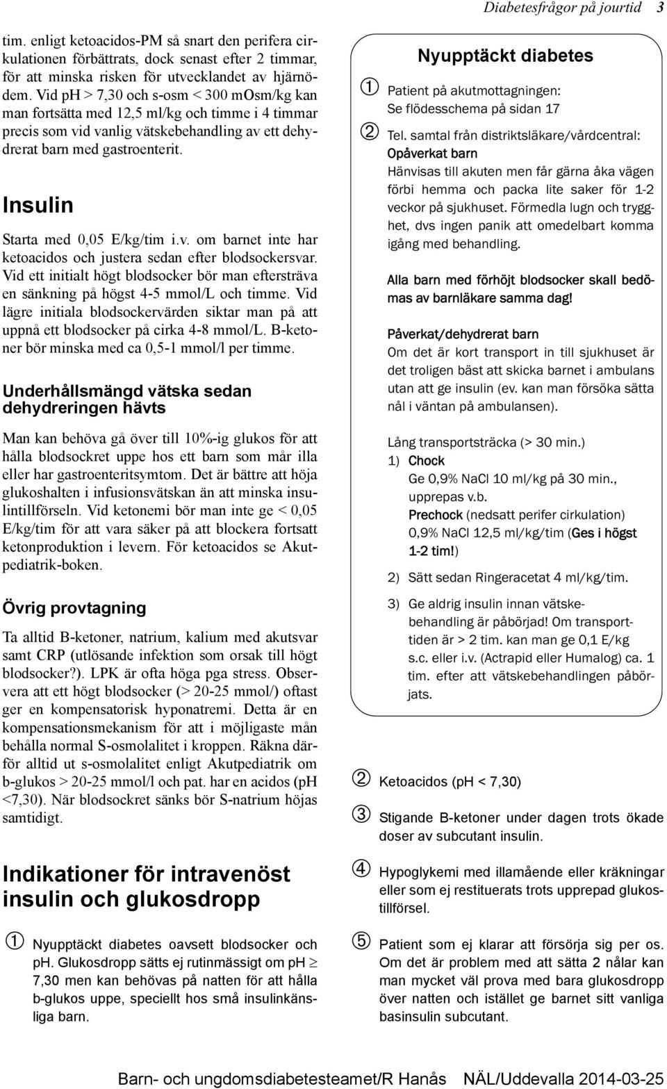 Insulin Starta med 0,05 E/kg/tim i.v. om barnet inte har ketoacidos och justera sedan efter blodsockersvar.